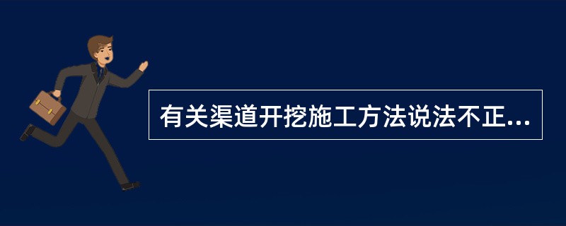 有关渠道开挖施工方法说法不正确的是（）。