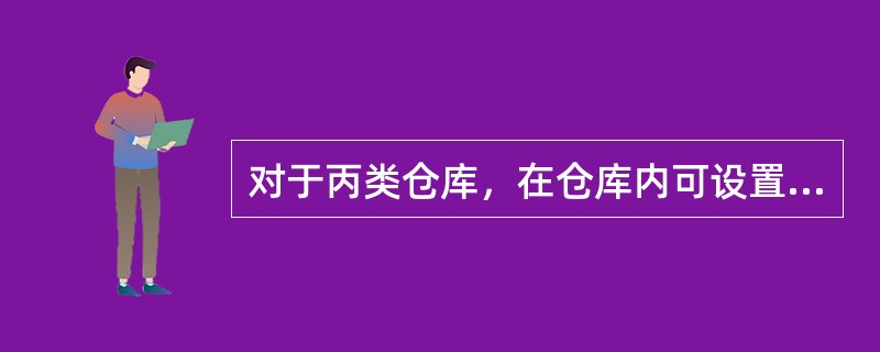 对于丙类仓库，在仓库内可设置办公室、休息室，需要采用耐火极限不低于（）的不燃烧体