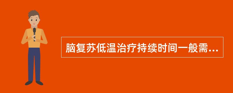 脑复苏低温治疗持续时间一般需（）。