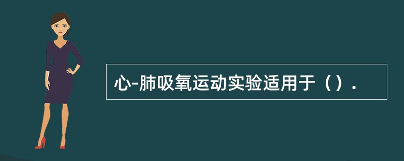 心-肺吸氧运动实验适用于（）.