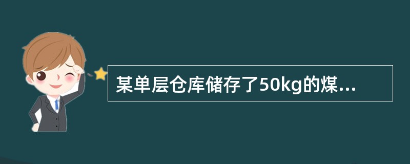 某单层仓库储存了50kg的煤油，5000箱的酚醛泡沫塑料制品（采用纸箱包装）和1