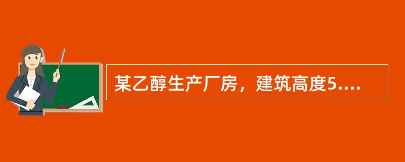 某乙醇生产厂房，建筑高度5.2m，总建筑面积6270m2，地上1层，划分为1个防