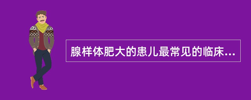 腺样体肥大的患儿最常见的临床表现是（）。
