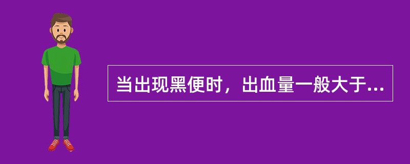 当出现黑便时，出血量一般大于（）。
