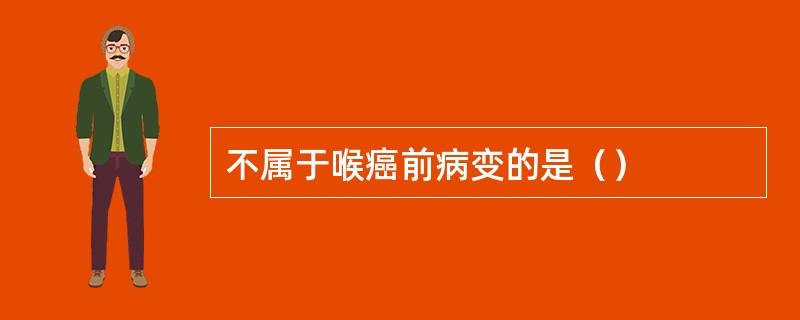 不属于喉癌前病变的是（）