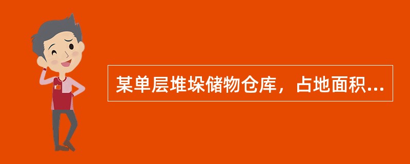 某单层堆垛储物仓库，占地面积为2550m2，储存物质为搪瓷制品，储物高度为3m，