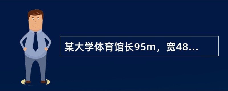 某大学体育馆长95m，宽48m，比赛场地位于一层中部，观众席共三层，总建筑面积为