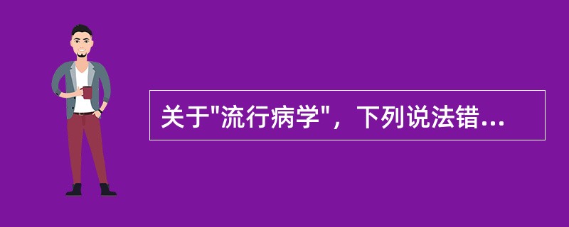 关于"流行病学"，下列说法错误的是（）。