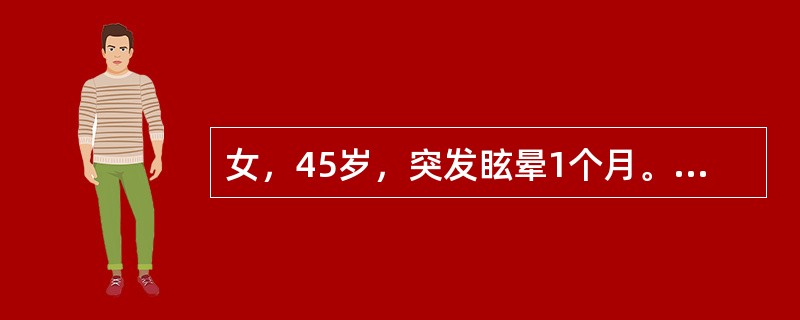 女，45岁，突发眩晕1个月。初起眩晕伴恶心、呕吐、右耳胀满感，3天后好转，但目前