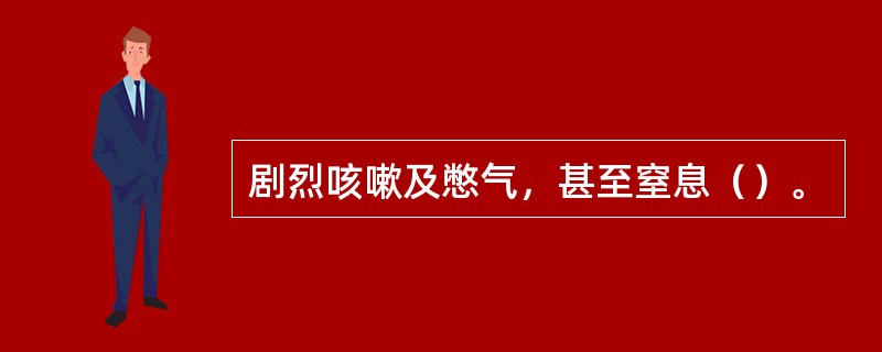 剧烈咳嗽及憋气，甚至窒息（）。
