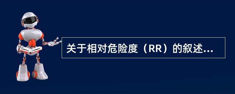 关于相对危险度(RR)的叙述,下列哪项是正确的()。 关于相对危险度(RR)的叙述,下列哪项是正确的()。
