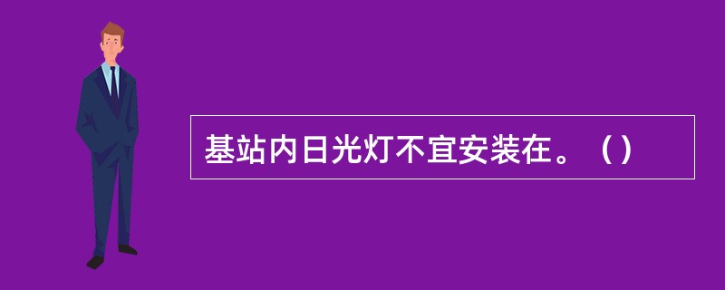 基站内日光灯不宜安装在。（）