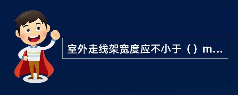 室外走线架宽度应不小于（）mm。