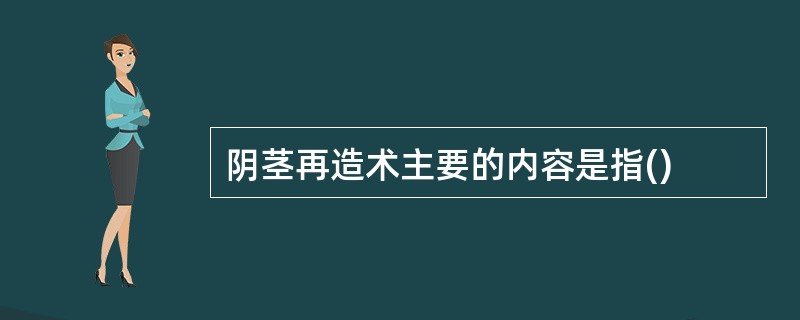 阴茎再造术主要的内容是指()