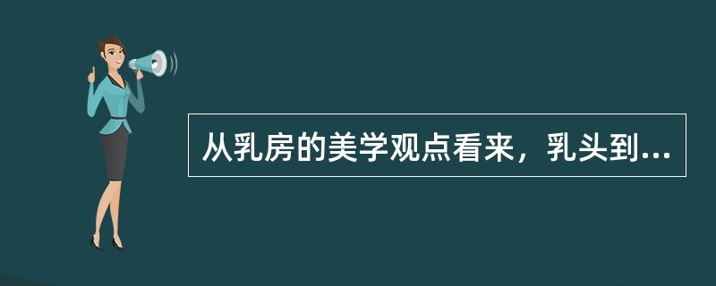 从乳房的美学观点看来，乳头到胸骨中线的距离为多少时较好()