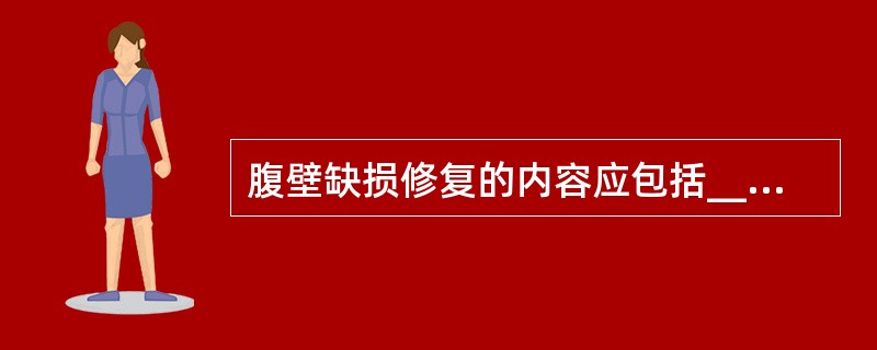 腹壁缺损修复的内容应包括__________和__________两部分。