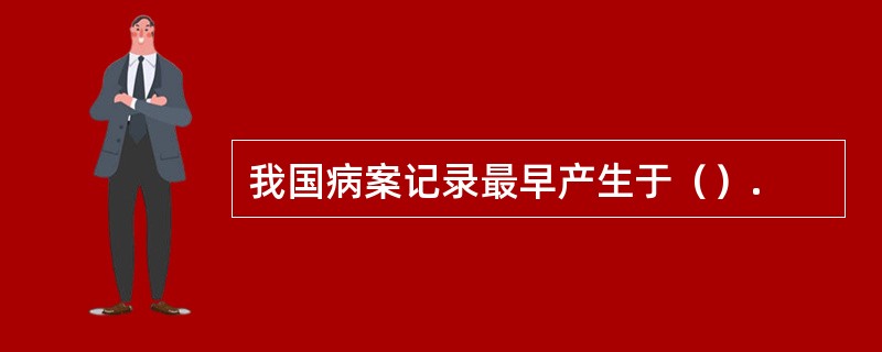 我国病案记录最早产生于（）.