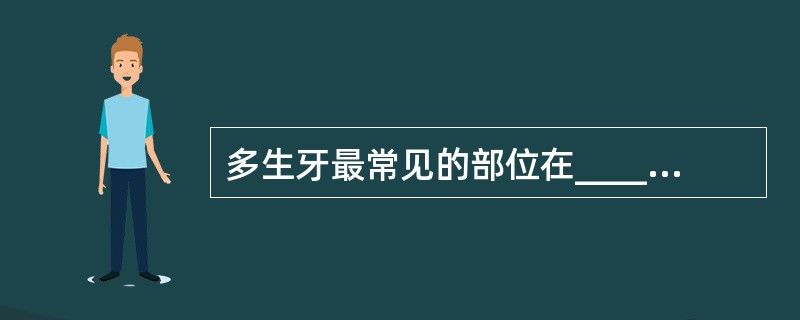 多生牙最常见的部位在_________，先天性牙胚缺失最常见的部位在______