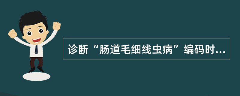 诊断“肠道毛细线虫病”编码时，主导词应为（）.