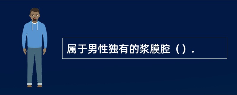 属于男性独有的浆膜腔（）.