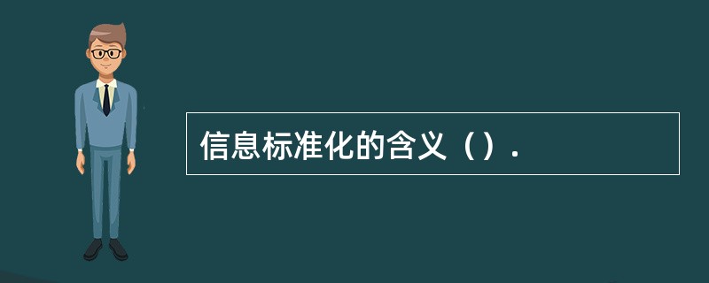 信息标准化的含义（）.