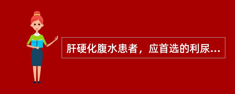 肝硬化腹水患者，应首选的利尿药为（）.