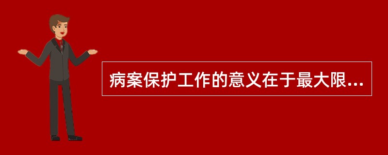 病案保护工作的意义在于最大限度地保护病案的（）.