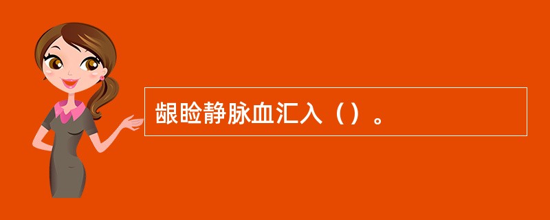 龈睑静脉血汇入（）。