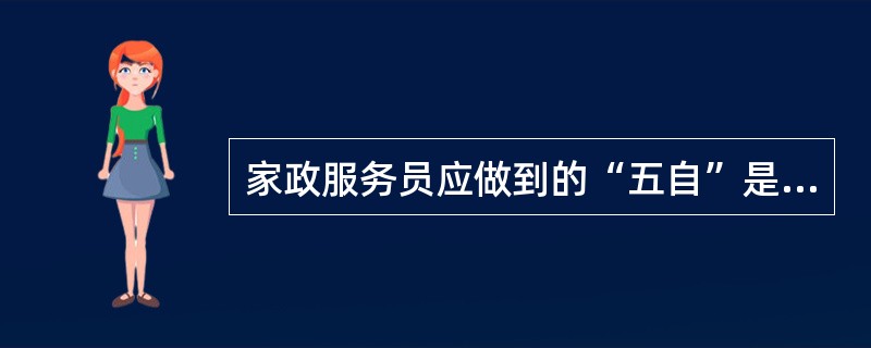 家政服务员应做到的“五自”是（）。