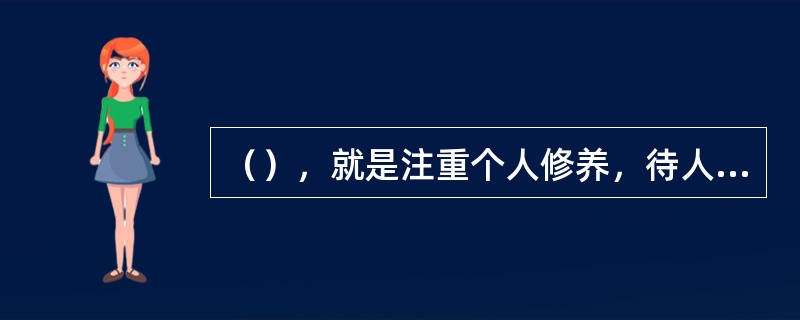 （），就是注重个人修养，待人接物要文明礼貌，不做粗俗鲁莽、有损社会公德的事。