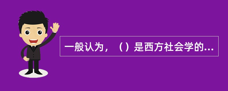 一般认为，（）是西方社会学的创始人。