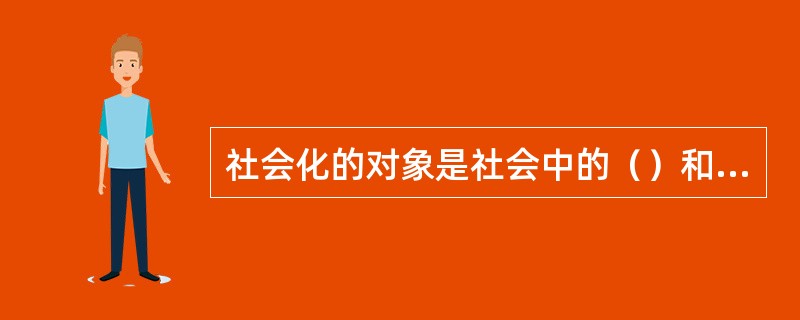 社会化的对象是社会中的（）和（）的个人。