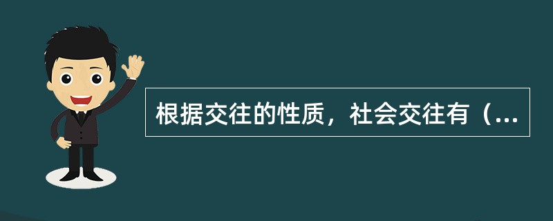 根据交往的性质，社会交往有（）、（）、（）和（）。