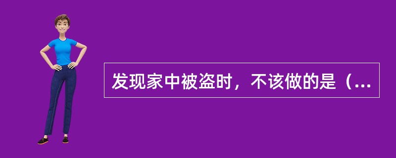 发现家中被盗时，不该做的是（）。