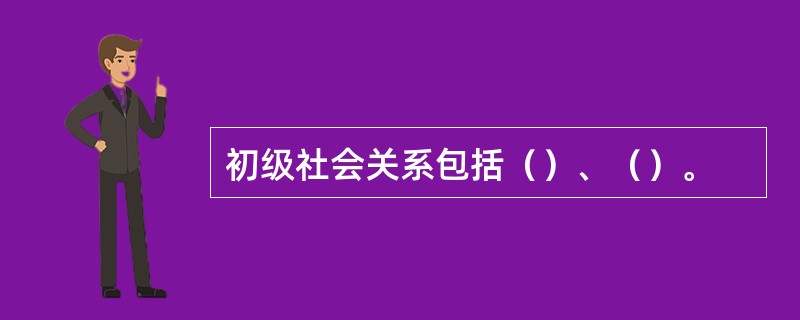 初级社会关系包括（）、（）。