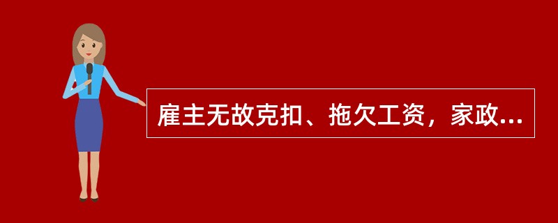 雇主无故克扣、拖欠工资，家政服务员可以到（）要求解决。