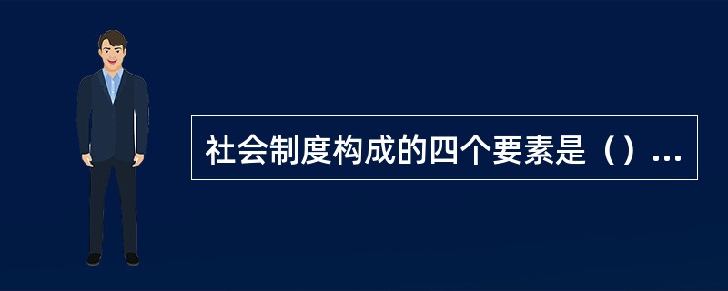 社会制度构成的四个要素是（）、（）、（）和（）。