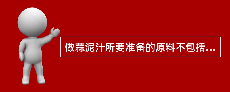 做蒜泥汁所要准备的原料不包括（）。