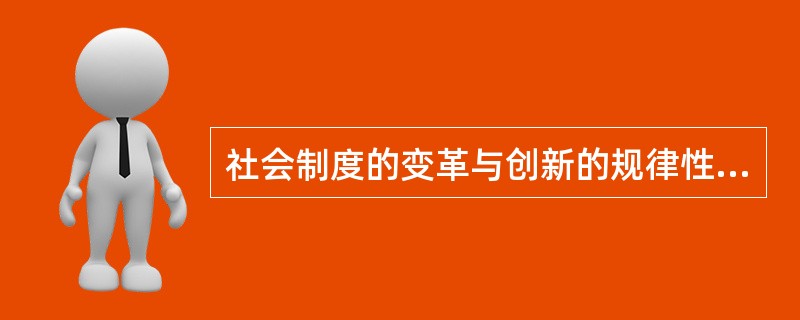 社会制度的变革与创新的规律性主要表现在（）。