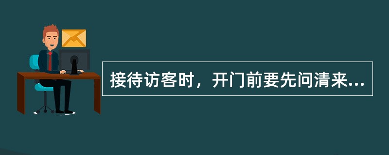 接待访客时，开门前要先问清来访人姓名、被访人姓名和（）的关系。