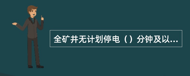 全矿井无计划停电（）分钟及以上或矿井主扇风机无计划停风超过（）分钟及以上，属于集