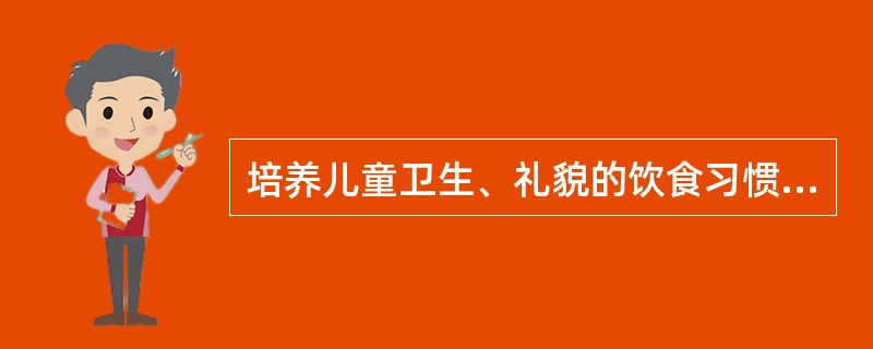 培养儿童卫生、礼貌的饮食习惯，下列正确的是（）。