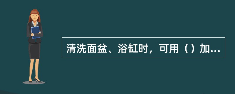 清洗面盆、浴缸时，可用（）加少许水擦洗，不要用（）等硬物擦拭，以免损坏陶瓷的珐琅