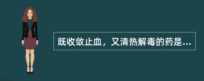 既收敛止血，又清热解毒的药是（）。