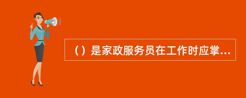 （）是家政服务员在工作时应掌握的原则之一。