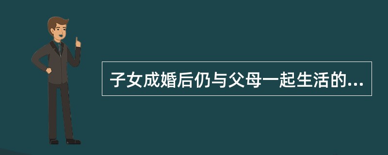 子女成婚后仍与父母一起生活的家庭是（）。