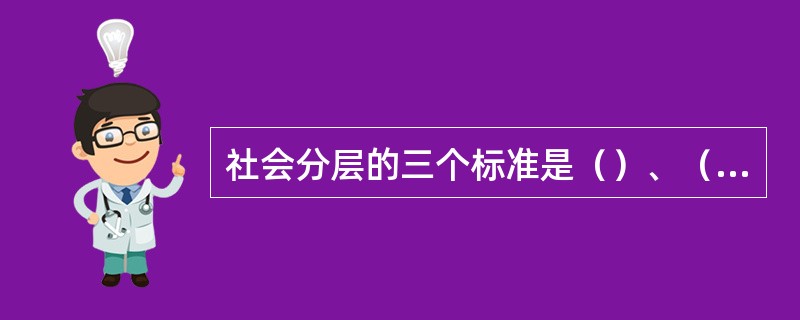 社会分层的三个标准是（）、（）和（）。