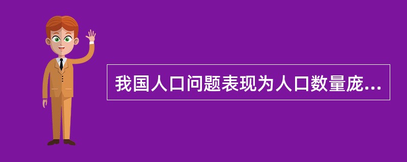 我国人口问题表现为人口数量庞大、（）。