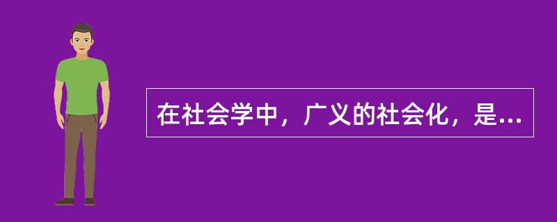 在社会学中，广义的社会化，是一个（）过程。