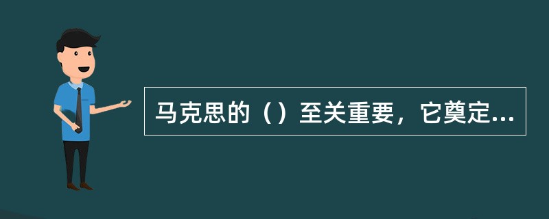 马克思的（）至关重要，它奠定了马克思关于工人阶级相对贫穷和绝对贫穷的理论.